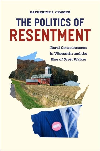 The Politics of Resentment ¿ Rural Consciousness in Wisconsin and the Rise of Scott Walker