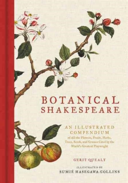Botanical Shakespeare - An Illustrated Compendium of All the Flowers, Fruits, Herbs, Trees, Seeds, and Grasses Cited by the World's Greatest Playwright