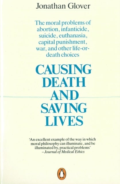 Causing Death and Saving Lives - The Moral Problems of Abortion, Infanticide, Suicide, Euthanasia, Capital Punishment, War and Other Life-or-death Choices