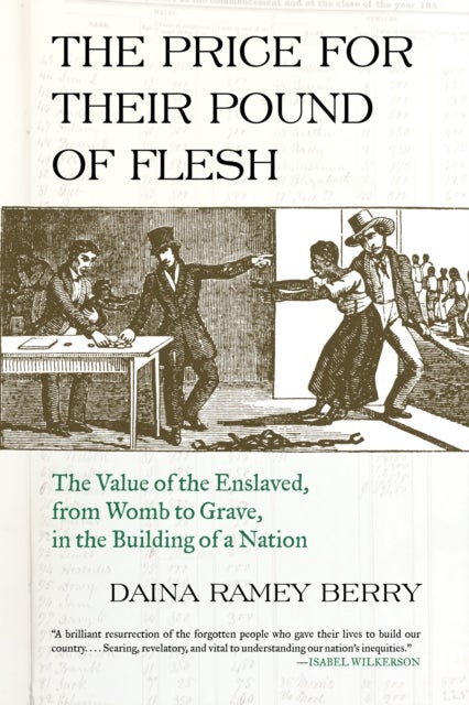 Price for Their Pound of Flesh - The Value of the Enslaved, from Womb to Grave, in the Building of a Nation