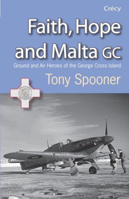 Faith, Hope And Malta - Ground and Air Heroes of the George Cross Island