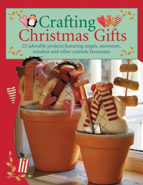 Crafting Christmas Gifts - 25 Adorable Projects Featuring Angels, Snowmen, Reindeer and Other Yuletide Favourites