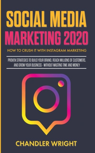 Social Media Marketing 2020 - How to Crush it with Instagram Marketing - Proven Strategies to Build Your Brand, Reach Millions of Customers, and Grow Your Business Without Wasting Time and Money