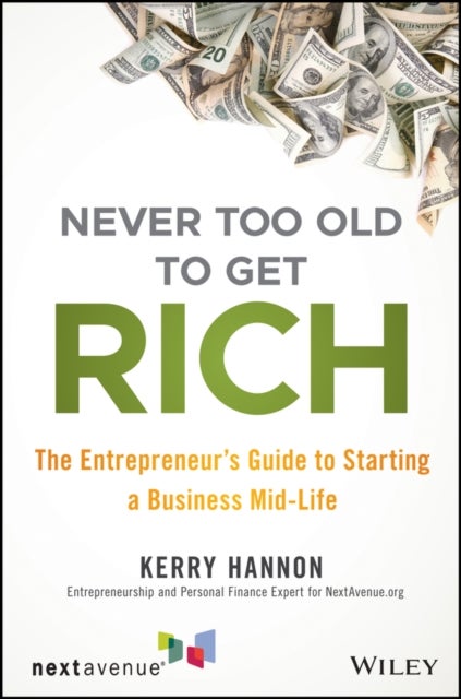 Never Too Old to Get Rich - The Entrepreneur's Guide to Starting a Business Mid-Life