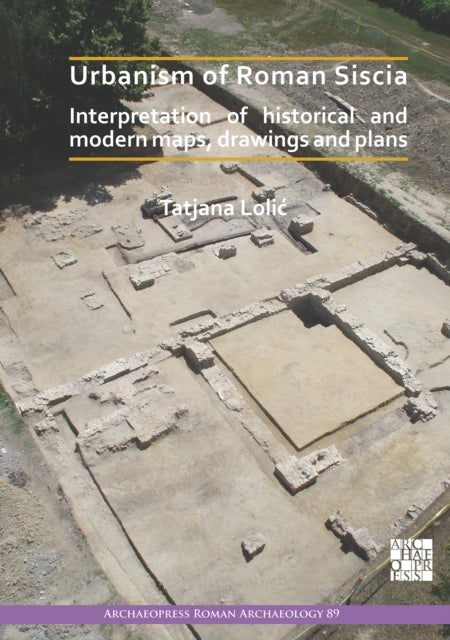 Urbanism of Roman Siscia - Interpretation of Historical and Modern Maps, Drawings and Plans