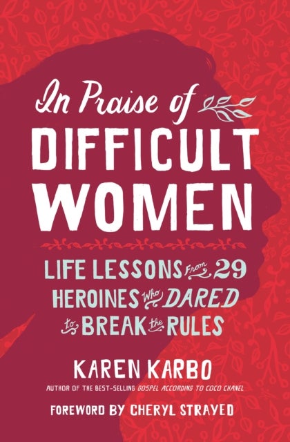 In Praise of Difficult Women - Life Lessons From 29 Heroines Who Dared to Break the Rules