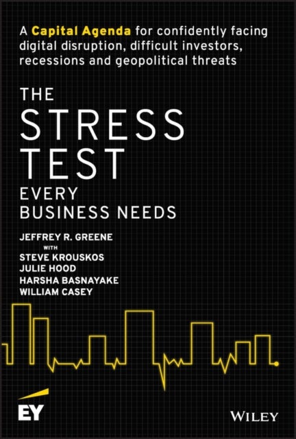 The Stress Test Every Business Needs - A Capital Agenda for Confidently Facing Digital Disruption, Difficult Investors, Recessions and Geopolitical Threats