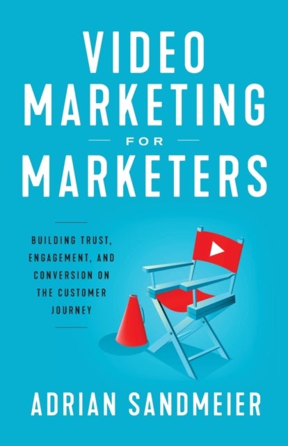 Video Marketing for Marketers - Building Trust, Engagement, and Conversion on the Customer Journey