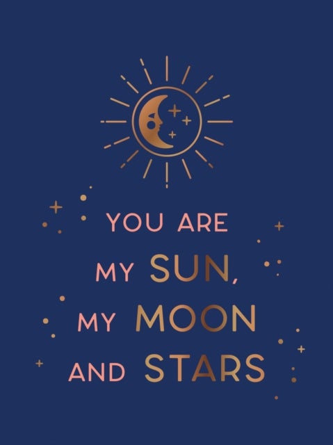 You Are My Sun, My Moon and Stars - Beautiful Words and Romantic Quotes for the One You Love