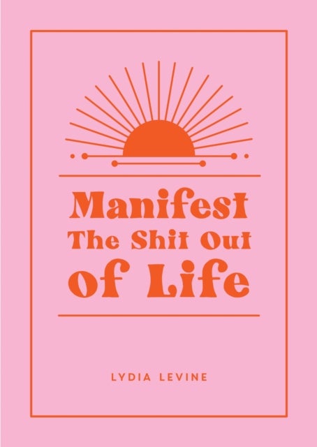 Manifest the Shit Out of Life - All the Tips, Tricks and Techniques You Need to Manifest Your Dream Life