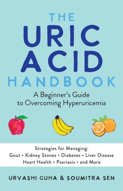 The Uric Acid Handbook - A Beginner's Guide To Overcoming Hyperuricemia (Strategies for Managing: Gout, Kidney Stones, Diabetes, Liver Disease, Heart Health, Psoriasis, and More)