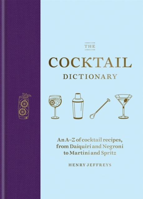 The Cocktail Dictionary - An A–Z of cocktail recipes, from Daiquiri and Negroni to Martini and Spritz