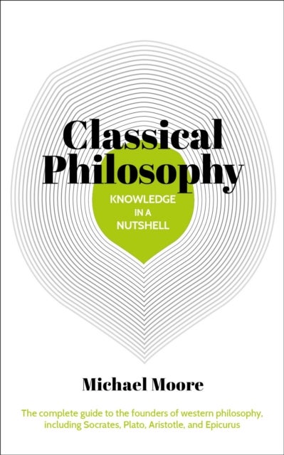 Knowledge in a Nutshell: Classical Philosophy - The complete guide to the founders of western philosophy, including Socrates, Plato, Aristotle, and Epicurus
