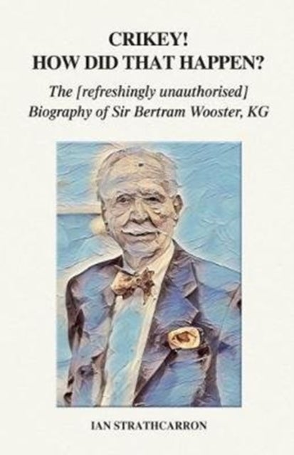 Crikey! How Did That Happen? - The Refreshingly Unauthorised Biography of Sir Bertram Wooster, KG