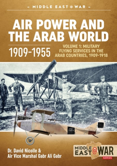 Air Power and the Arab World 1909-1955 - Volume 1 - Military Flying Services in Arab Countries, 1909-1918