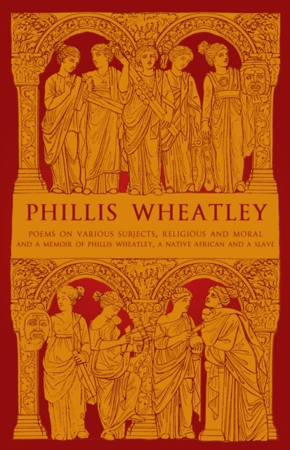 Phillis Wheatley - Poems on Various Subjects, Religious and Moral and A Memoir of Phillis Wheatley, a Native African and a Slave