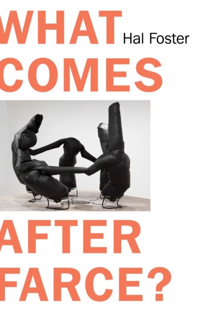 What Comes After Farce - Art and Criticism at a Time of Debacle