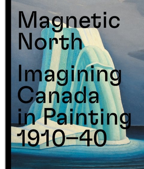 Magnetic North - Imagining Canada in Painting 1910-1940