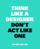 Think Like A Designer, Don¿t Act Like One