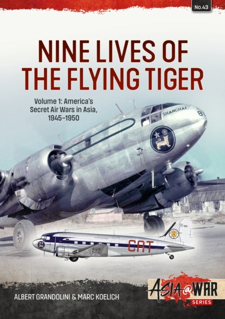 Nine Lives of the Flying Tiger Volume 1 - America’s Secret Air Wars in Asia, 1945-1950