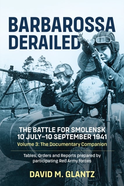 Barbarossa Derailed: The Battle for Smolensk 10 July-10 September 1941 - Volume 3 - The Documentary Companion