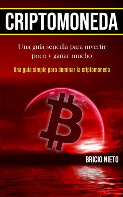 Criptomoneda - Una guia sencilla para invertir poco y ganar mucho (Una guia simple para dominar la criptomoneda)