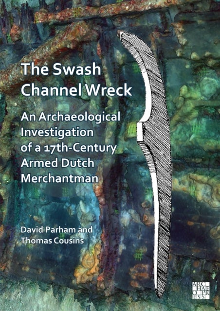 The Swash Channel Wreck - An Archaeological Investigation of a 17th-Century Armed Dutch Merchantman