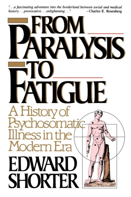 From Paralysis to Fatigue - A History of Psychosomatic Illness in the Modern Era