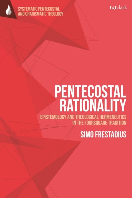 Pentecostal Rationality - Epistemology and Theological Hermeneutics in the Foursquare Tradition