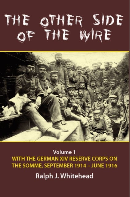 The Other Side of the Wire Volume 1 - With the German XIV Reserve Corps on the Somme, September 1914-June 1916