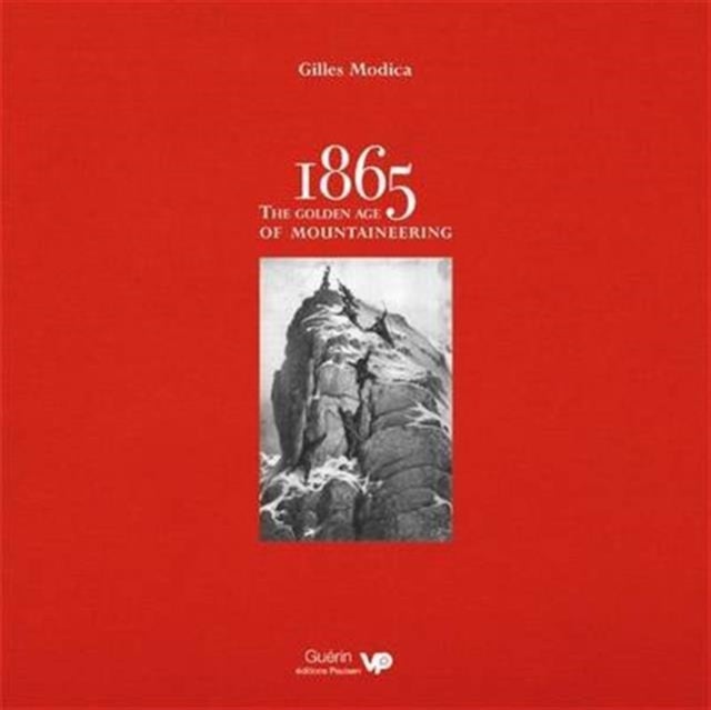 1865: the Golden Age of Mountaineering - An illustrated history of Alpine climbing's greatest era