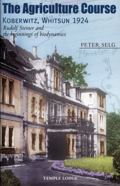 The Agriculture Course, Koberwitz, Whitsun 1924 - Rudolf Steiner and the Beginnings of Biodynamics