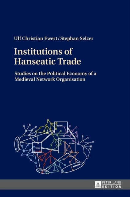 Institutions of Hanseatic Trade - Studies on the Political Economy of a Medieval Network Organisation