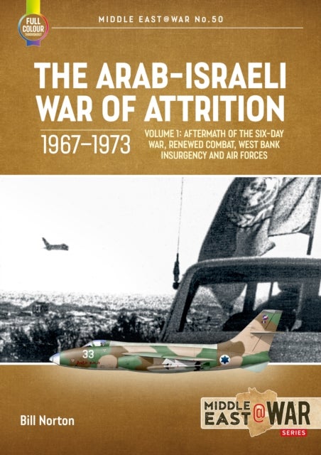 The Arab-Israeli War of Attrition, 1967-1973 Volume 1 - Six-Day War Aftermath, Renewed Combat, Air Forces