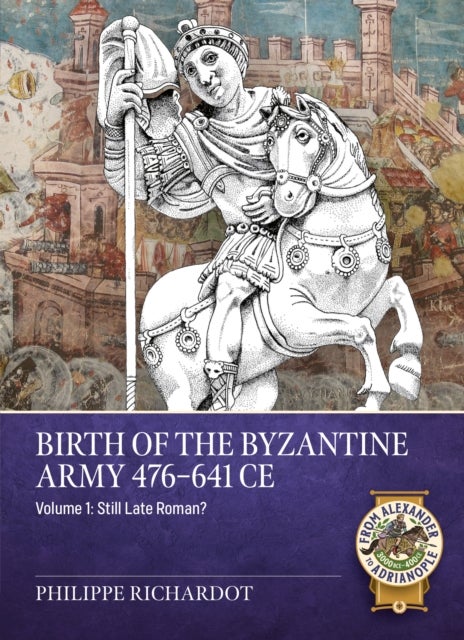 Birth of the Byzantine Army 476-641 CE Volume 1 - Still Late Roman?