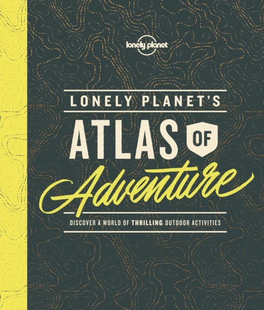 Lonely Planet's Atlas of Adventure - discover a world of thrilling outdoor activities