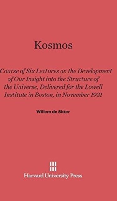 Kosmos - Course of Six Lectures on the Development of Our Inisght Into the Structure of the Universe, Delivered for the Lowell Institute in Boston, in November 1931
