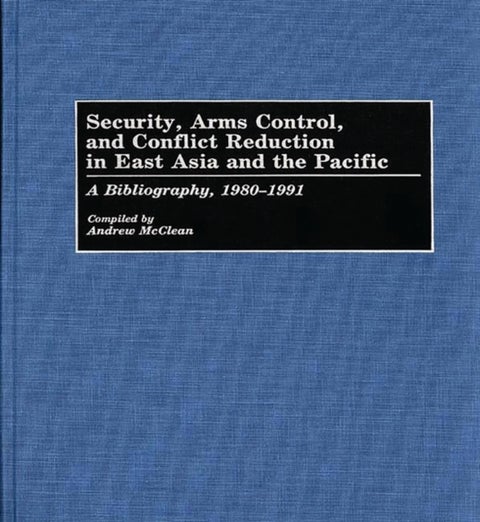 Security, Arms Control, and Conflict Reduction in East Asia and the Pacific - A Bibliography, 1980-1991