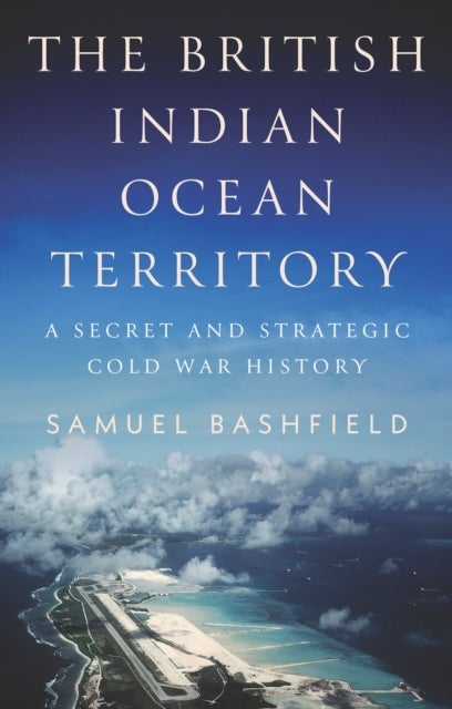 The British Indian Ocean Territory - A Secret and Strategic Cold War History