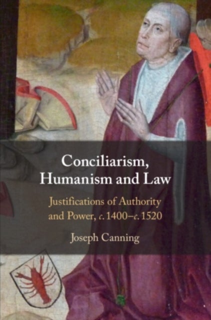 Conciliarism, Humanism and Law - Justifications of Authority and Power, c. 1400–c. 1520