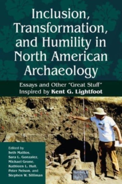 Inclusion, Transformation, and Humility in North American Archaeology - Essays and Other “Great Stuff” Inspired by Kent G. Lightfoot