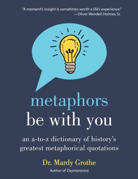 Metaphors Be with You - An A to Z Dictionary of History's Greatest Metaphorical Quotations