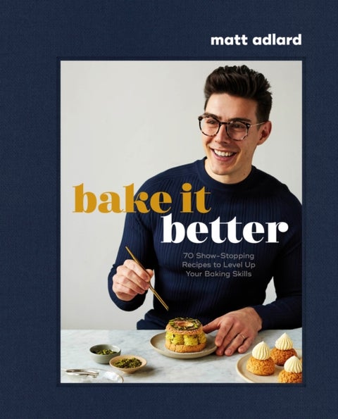 Bake It Better - 70 Show-Stopping Recipes to Level Up Your Baking Skills