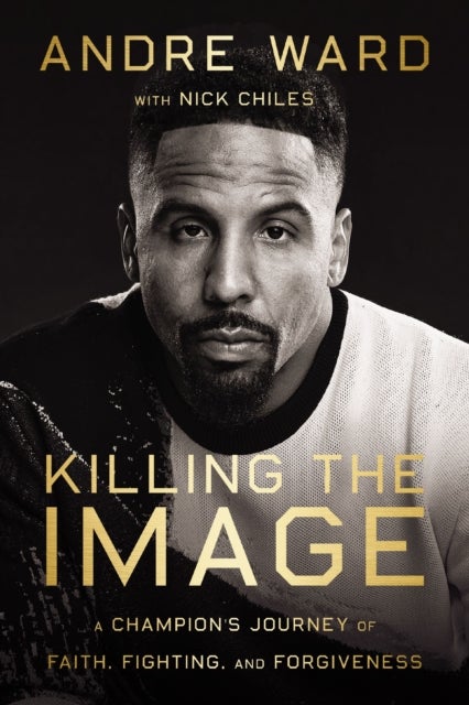 Killing the Image - A Champion’s Journey of Faith, Fighting, and Forgiveness