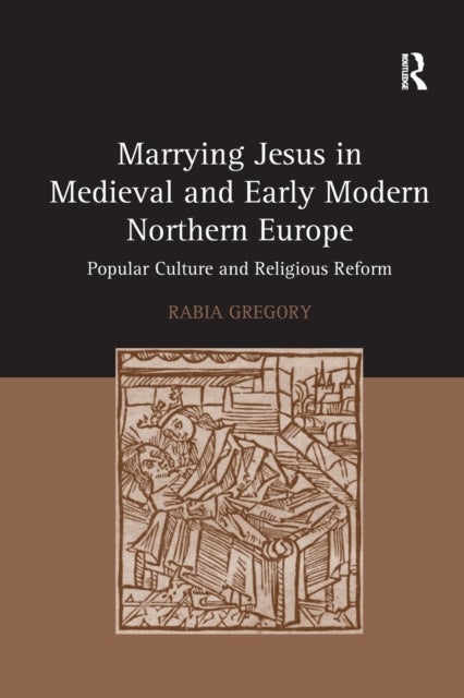 Marrying Jesus in Medieval and Early Modern Northern Europe - Popular Culture and Religious Reform