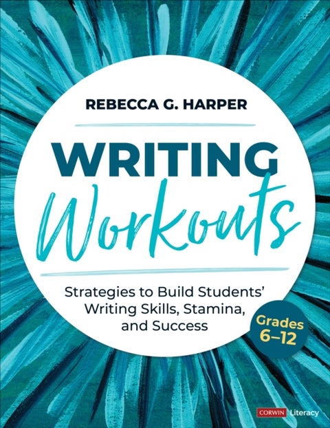 Writing Workouts, Grades 6-12 - Strategies to Build Students’ Writing Skills, Stamina, and Success