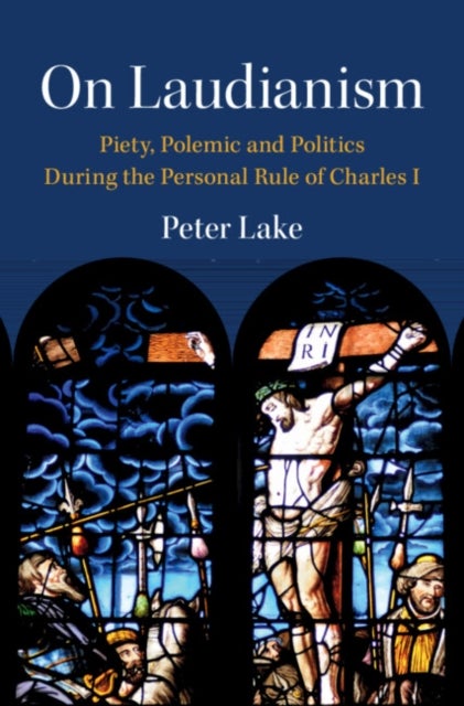 On Laudianism - Piety, Polemic and Politics During the Personal Rule of Charles I