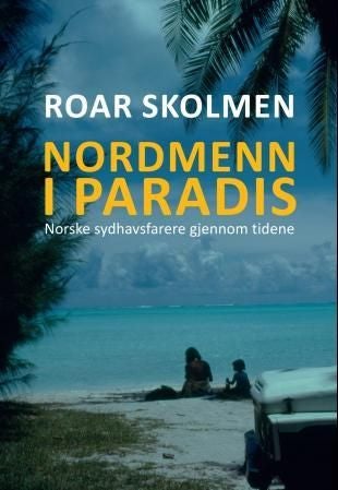 Nordmenn i paradis - norske sydhavsfarere gjennom tidene : sjøfolk, utvandrere, rømlinger, forfattere, forskere, misjonærer, lystseilere, drømmere og vagabonder