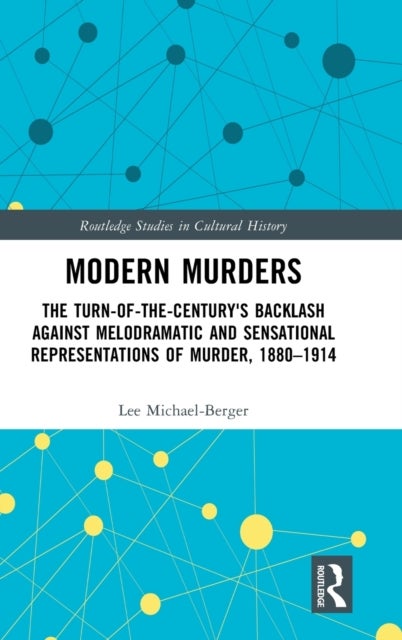 Modern Murders - The Turn-of-the-Century's Backlash Against Melodramatic and Sensational Representations of Murder, 1880–1914
