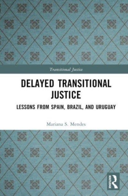 Delayed Transitional Justice - Lessons from Spain, Brazil, and Uruguay
